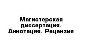 Магистерская диссертация. Аннотация. Рецензия